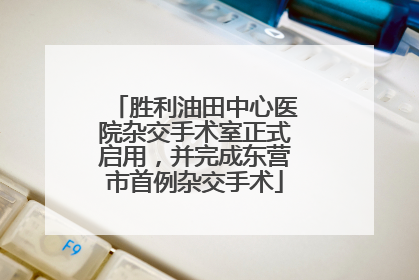 胜利油田中心医院杂交手术室正式启用，并完成东营市首例杂交手术